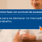 Como fazer um currículo de sucesso (3)
